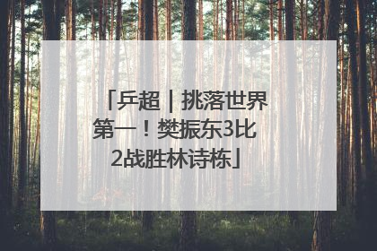 乒超｜挑落世界第一！樊振东3比2战胜林诗栋